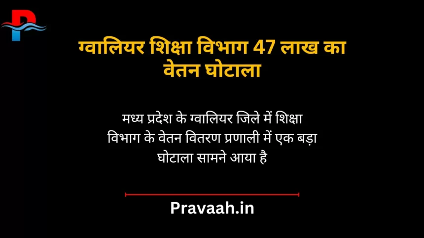 Gwalior Education Department salary scam of Rs 47 lakh