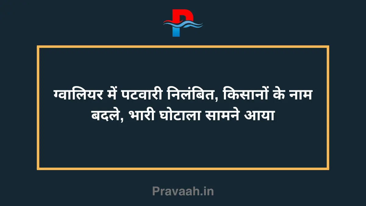 Patwari suspended in Gwalior, names of farmers changed, huge scam exposed